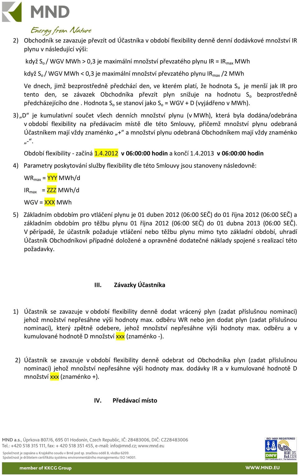 závazek Obchodníka převzít plyn snižuje na hodnotu S o bezprostředně předcházejícího dne. Hodnota S o se stanoví jako S o = WGV + D (vyjádřeno v MWh).