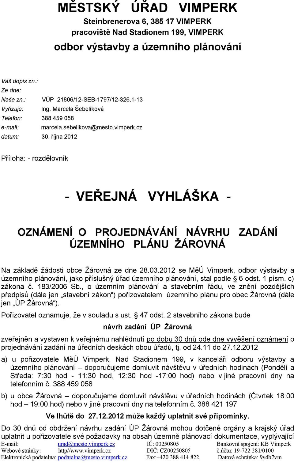 října 2012 Příloha: - rozdělovník - VEŘEJNÁ VYHLÁŠKA - OZNÁMENÍ O PROJEDNÁVÁNÍ NÁVRHU ZADÁNÍ ÚZEMNÍHO PLÁNU ŽÁROVNÁ Na základě žádosti obce Žárovná ze dne 28.03.