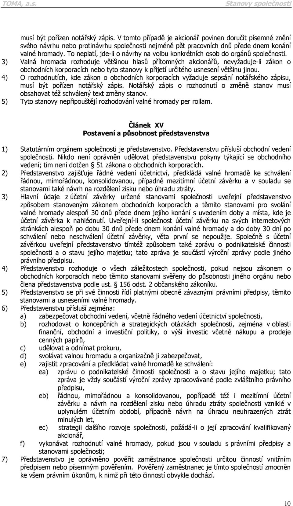 3) Valná hromada rozhoduje většinou hlasů přítomných akcionářů, nevyžaduje-li zákon o obchodních korporacích nebo tyto stanovy k přijetí určitého usnesení většinu jinou.