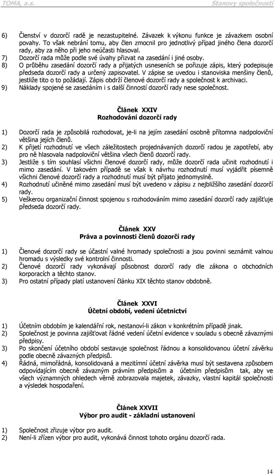 8) O průběhu zasedání dozorčí rady a přijatých usneseních se pořizuje zápis, který podepisuje předseda dozorčí rady a určený zapisovatel.