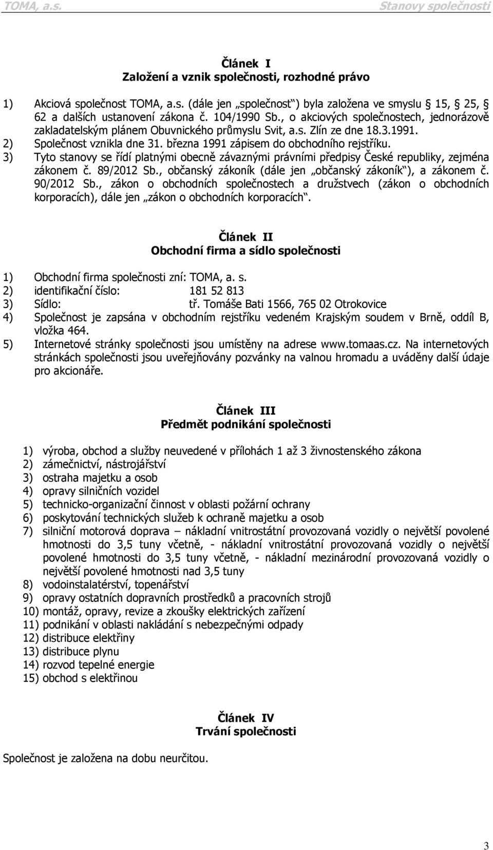 3) Tyto stanovy se řídí platnými obecně závaznými právními předpisy České republiky, zejména zákonem č. 89/2012 Sb., občanský zákoník (dále jen občanský zákoník ), a zákonem č. 90/2012 Sb.