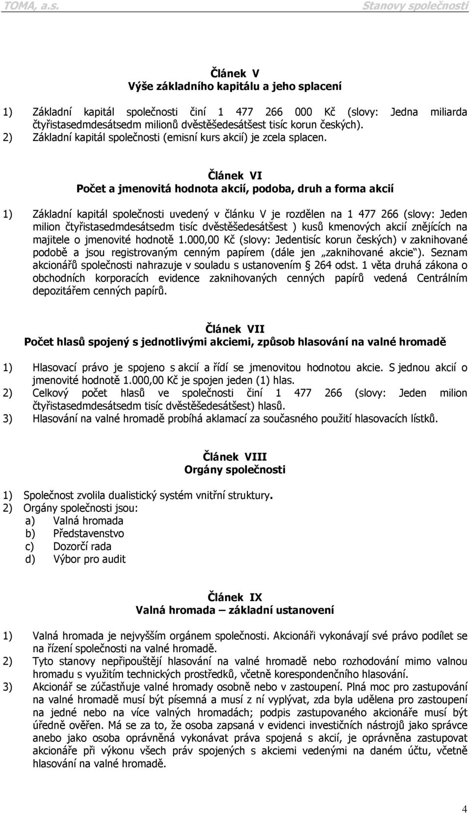 Článek VI Počet a jmenovitá hodnota akcií, podoba, druh a forma akcií 1) Základní kapitál společnosti uvedený v článku V je rozdělen na 1 477 266 (slovy: Jeden milion čtyřistasedmdesátsedm tisíc