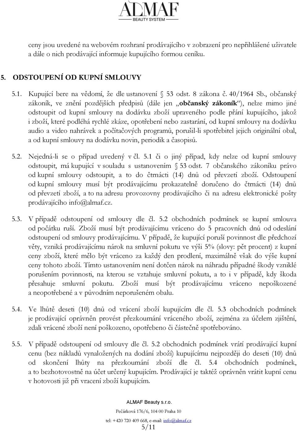 , občanský zákoník, ve znění pozdějších předpisů (dále jen občanský zákoník ), nelze mimo jiné odstoupit od kupní smlouvy na dodávku zboží upraveného podle přání kupujícího, jakož i zboží, které