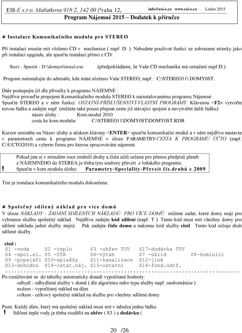 exe (předpokládáme, že Vaše CD mechanika má označení např.d:). Program nainstalujte do adresáře, kde máte uloženo Vaše STEREO, např.: C:\STEREO11\ DOMY0ST.