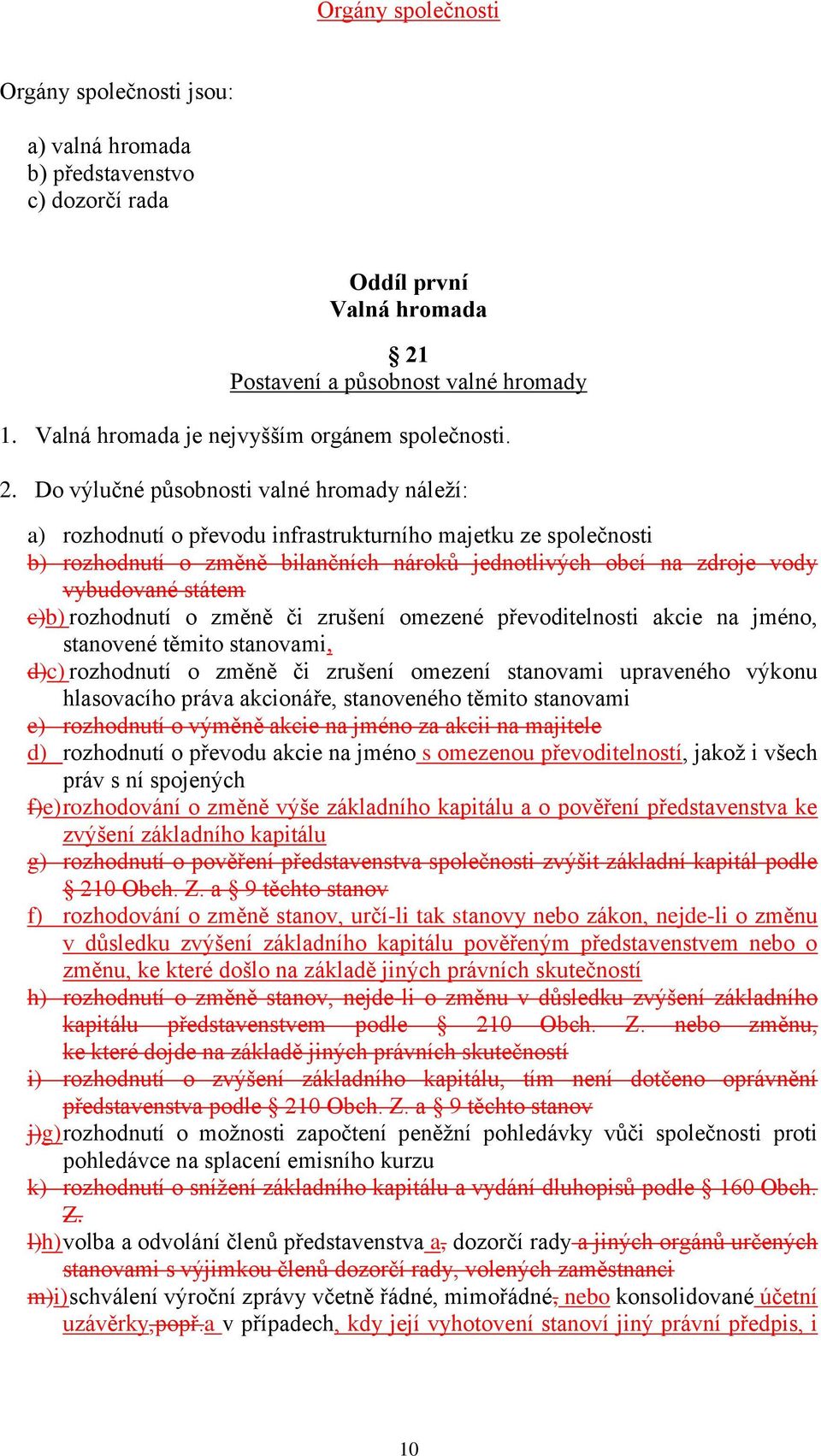 Do výlučné působnosti valné hromady náleží: a) rozhodnutí o převodu infrastrukturního majetku ze společnosti b) rozhodnutí o změně bilančních nároků jednotlivých obcí na zdroje vody vybudované státem