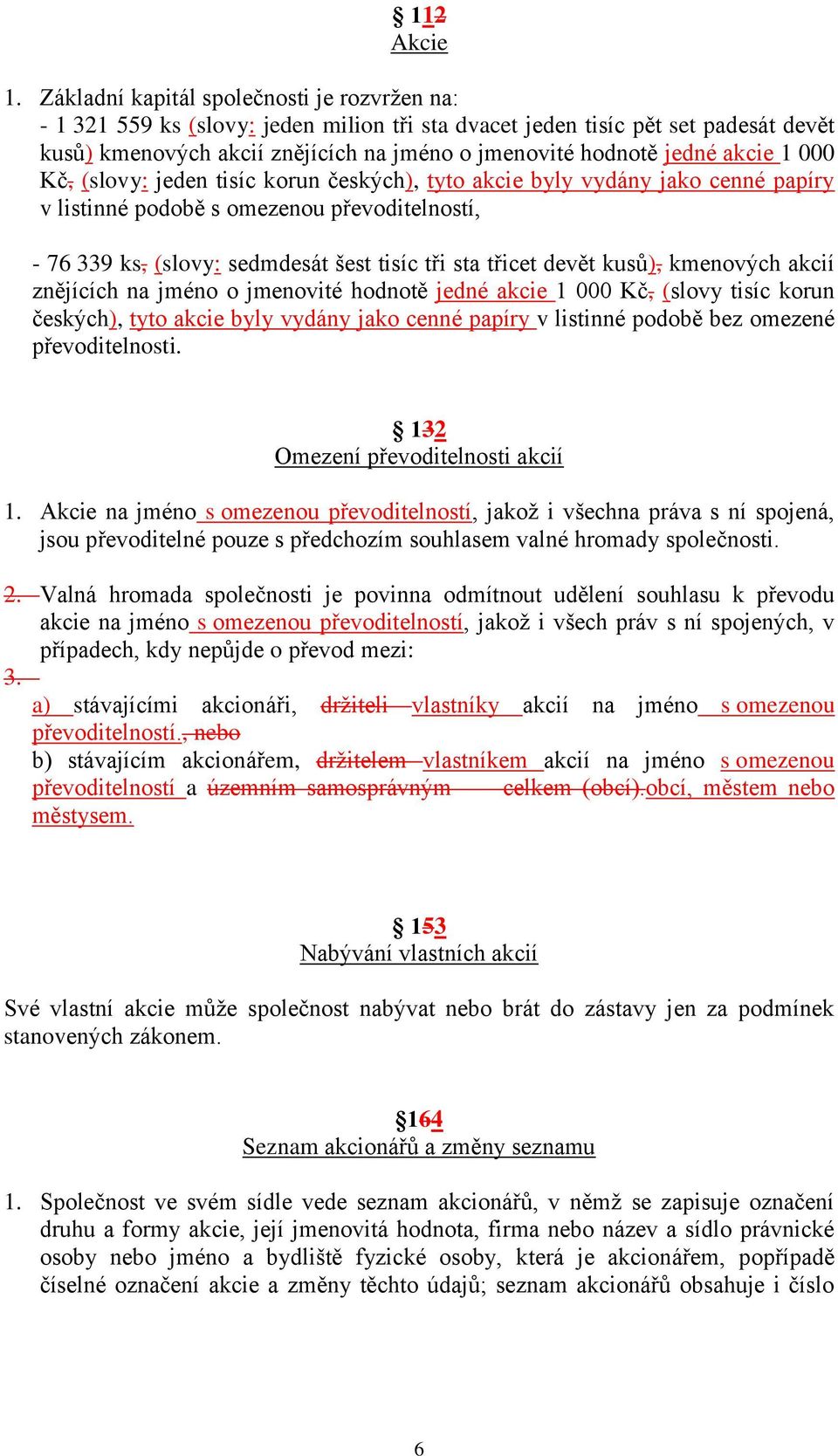 akcie 1 000 Kč, (slovy: jeden tisíc korun českých), tyto akcie byly vydány jako cenné papíry v listinné podobě s omezenou převoditelností, - 76 339 ks, (slovy: sedmdesát šest tisíc tři sta třicet