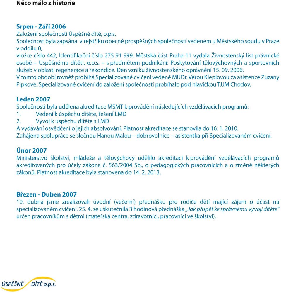 Den vzniku živnostenského oprávnění 15. 09. 2006. V tomto období rovněž probíhá Specializované cvičení vedené MUDr. Věrou Kleplovou za asistence Zuzany Pipkové.