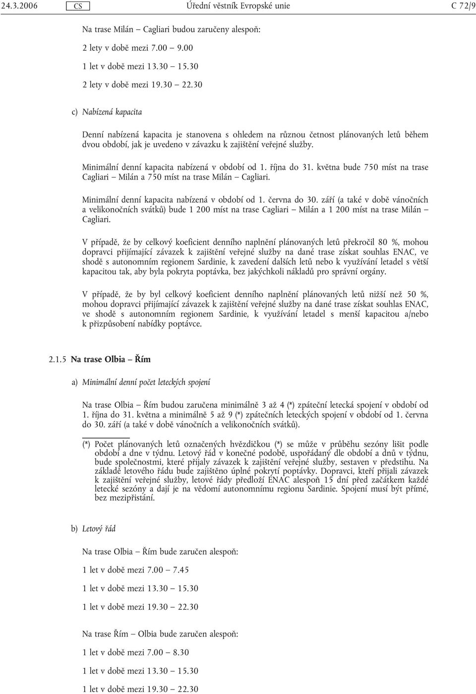 a velikonočních svátků) bude 1 200 míst na trase Cagliari Milán a 1 200 míst na trase Milán Cagliari. kapacitou tak, aby byla pokryta poptávka, bez jakýchkoli nákladů pro správní orgány.