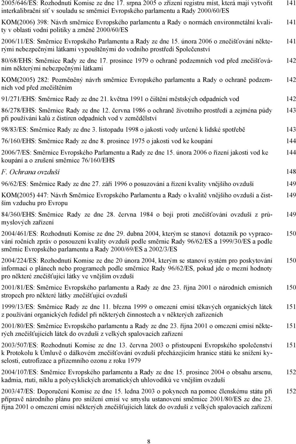 normách environmetální kvality v oblasti vodní politiky a změně 2000/60/ES 2006/11/ES: Směrnice Evropského Parlamentu a Rady ze dne 15.