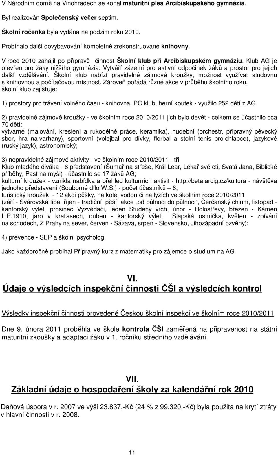 Vytváří zázemí pro aktivní odpočinek žáků a prostor pro jejich další vzdělávání. Školní klub nabízí pravidelné zájmové kroužky, možnost využívat studovnu s knihovnou a počítačovou místnost.