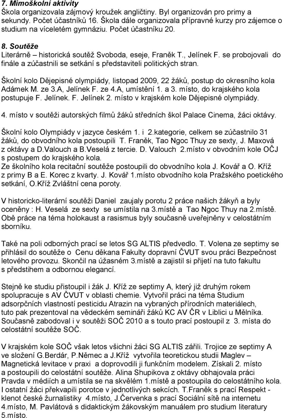 se probojovali do finále a zúčastnili se setkání s představiteli politických stran. Školní kolo Dějepisné olympiády, listopad 2009, 22 žáků, postup do okresního kola Adámek M. ze 3.A, Jelínek F. ze 4.