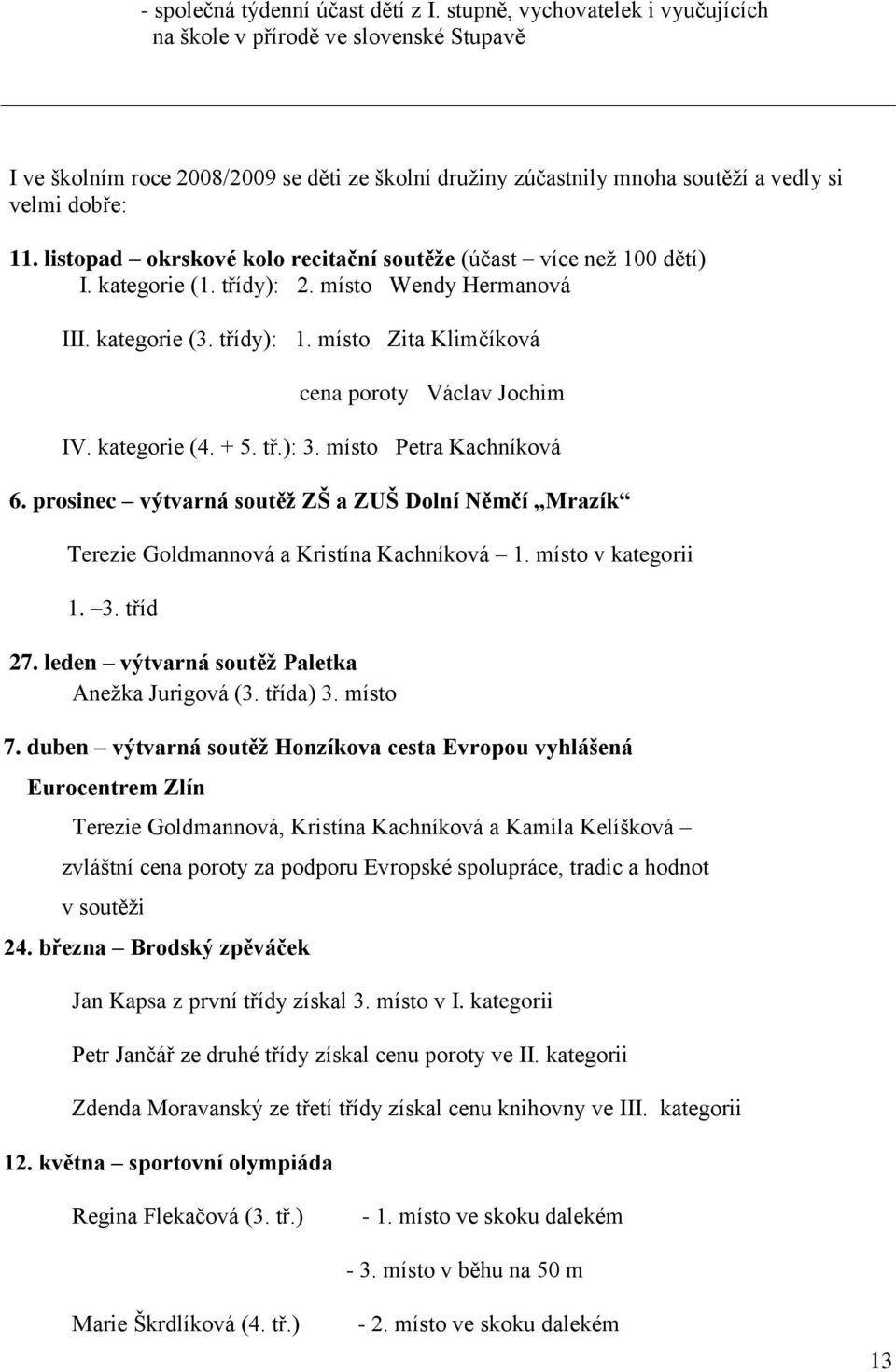 listopad okrskové kolo recitační soutěže (účast více než 100 dětí) I. kategorie (1. třídy): 2. místo Wendy Hermanová III. kategorie (3. třídy): 1. místo Zita Klimčíková cena poroty Václav Jochim IV.