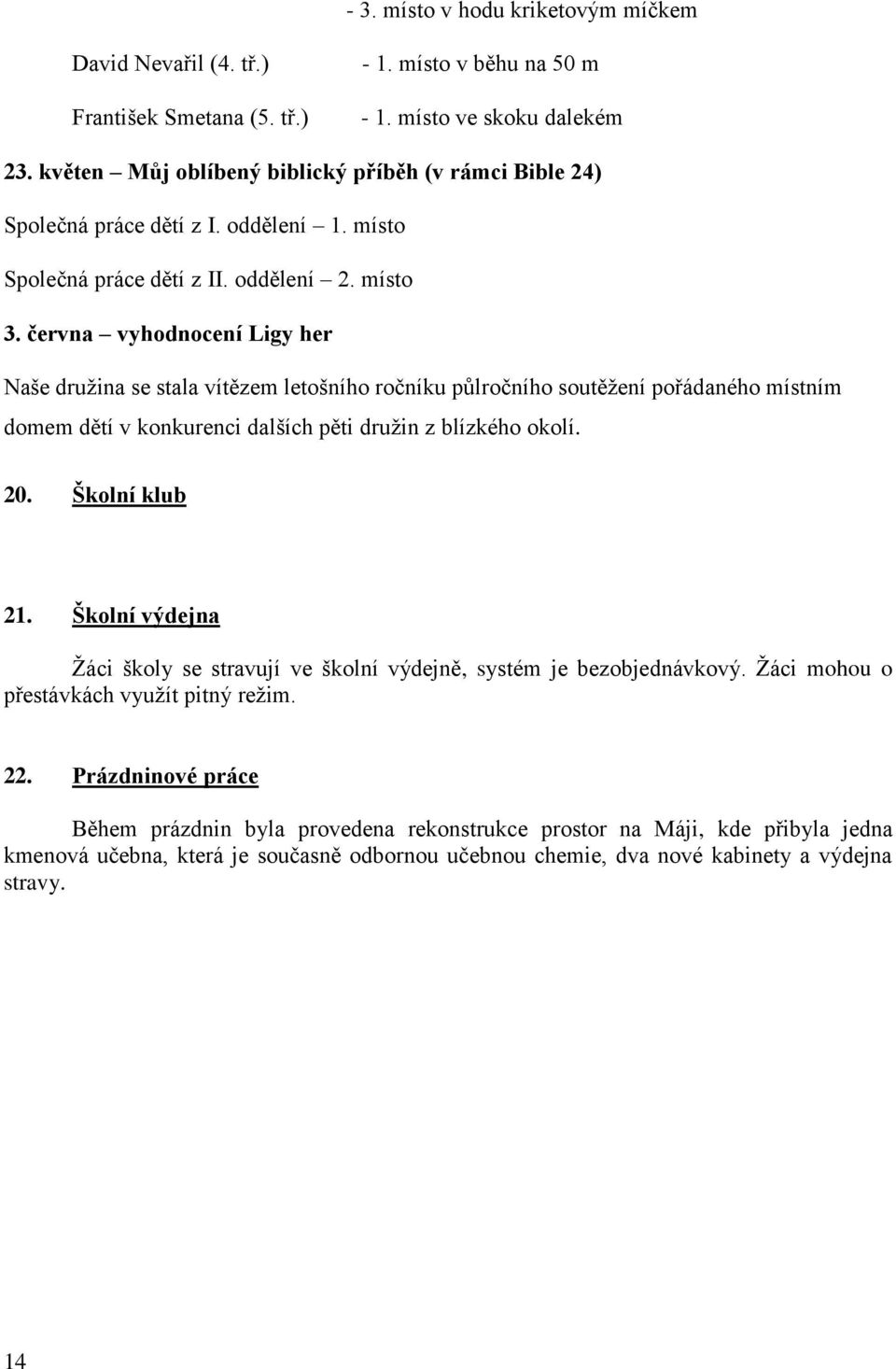 června vyhodnocení Ligy her Naše družina se stala vítězem letošního ročníku půlročního soutěžení pořádaného místním domem dětí v konkurenci dalších pěti družin z blízkého okolí. 20. Školní klub 21.