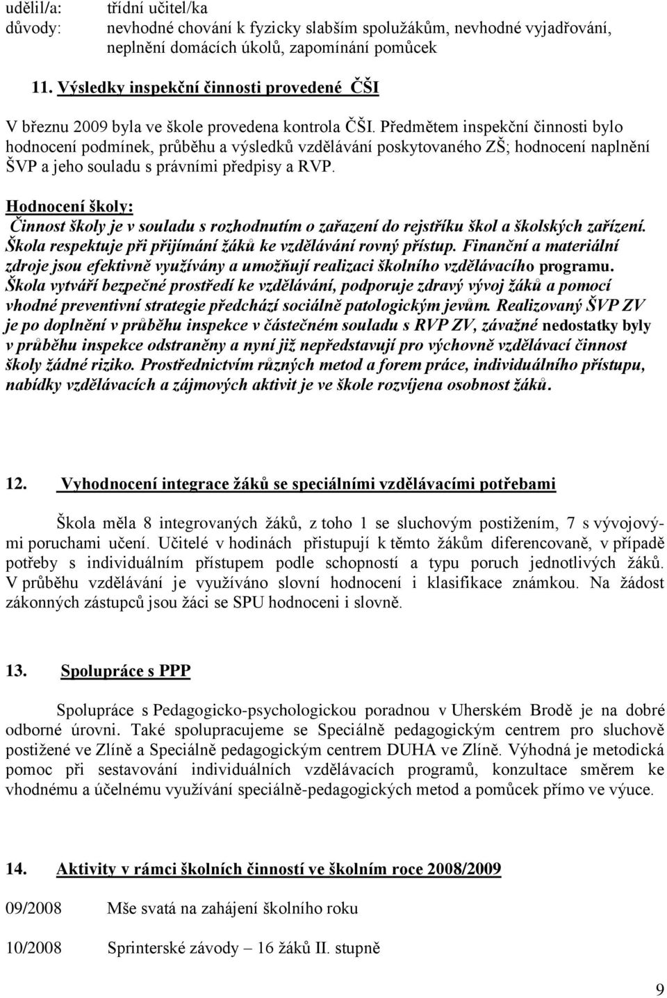 Předmětem inspekční činnosti bylo hodnocení podmínek, průběhu a výsledků vzdělávání poskytovaného ZŠ; hodnocení naplnění ŠVP a jeho souladu s právními předpisy a RVP.