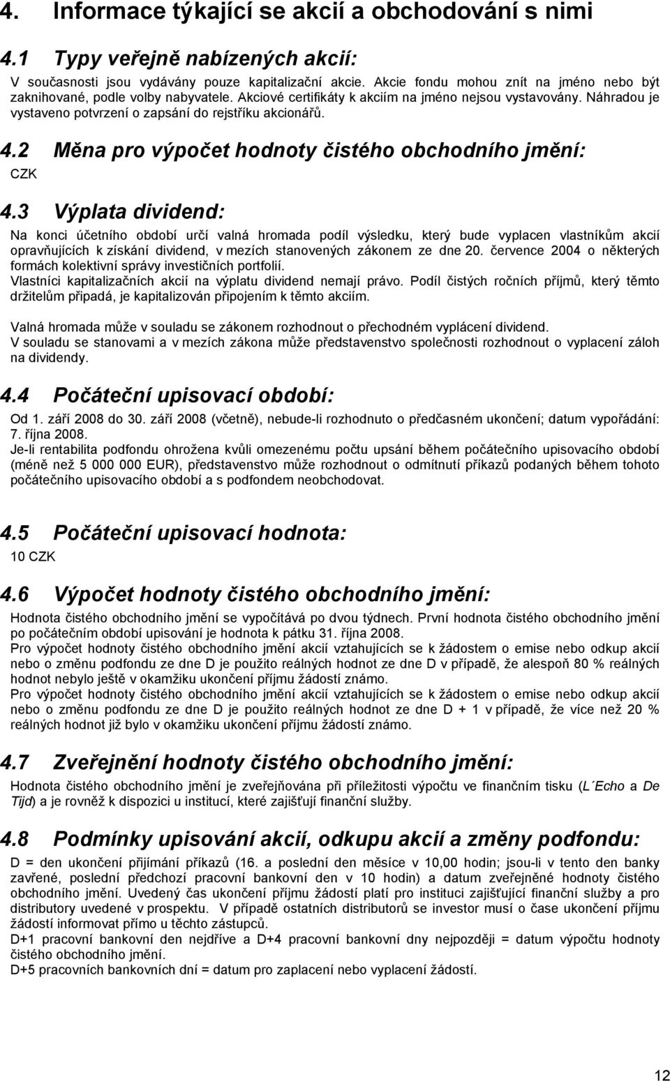 Náhradou je vystaveno potvrzení o zapsání do rejstříku akcionářů. 4.2 Měna pro výpočet hodnoty čistého obchodního jmění: CZK 4.