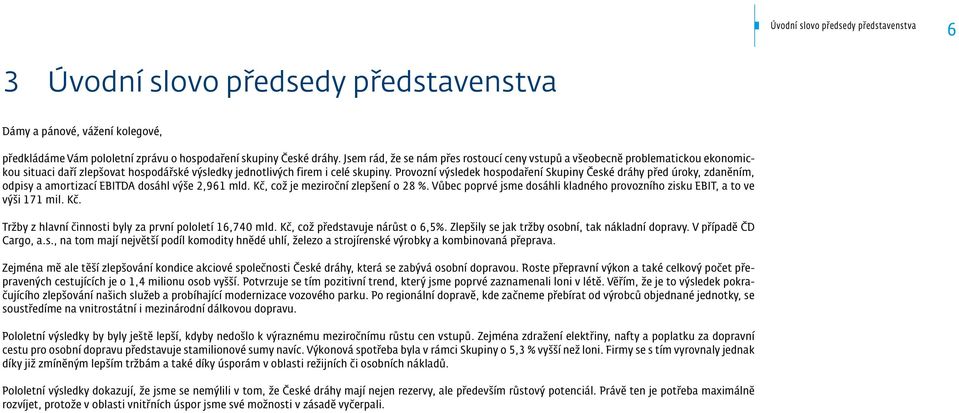 Provozní výsledek hospodaření Skupiny České dráhy před úroky, zdaněním, odpisy a amortizací EBITDA dosáhl výše 2,961 mld. Kč, což je meziroční zlepšení o 28 %.