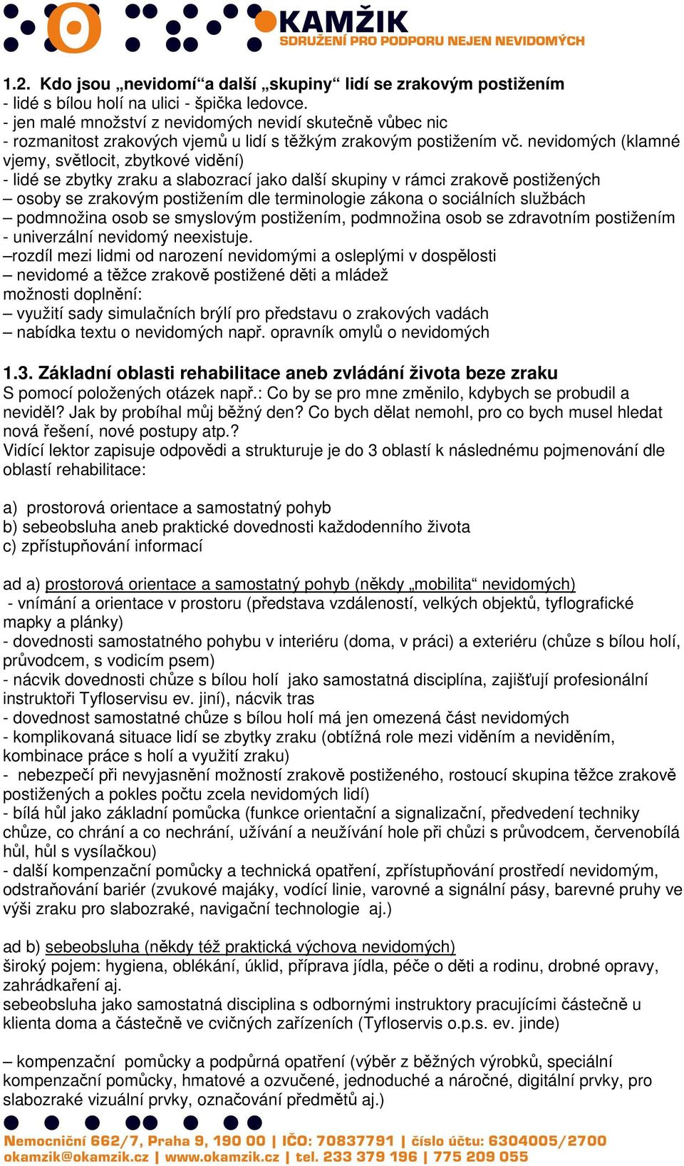 nevidomých (klamné vjemy, světlocit, zbytkové vidění) - lidé se zbytky zraku a slabozrací jako další skupiny v rámci zrakově postižených osoby se zrakovým postižením dle terminologie zákona o