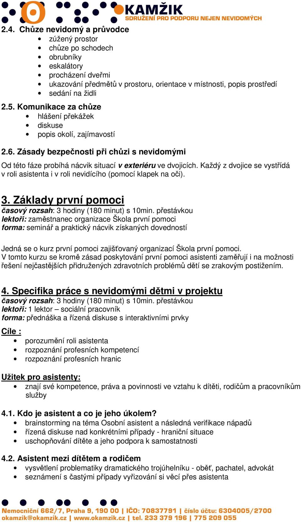 Každý z dvojice se vystřídá v roli asistenta i v roli nevidícího (pomocí klapek na oči). 3.