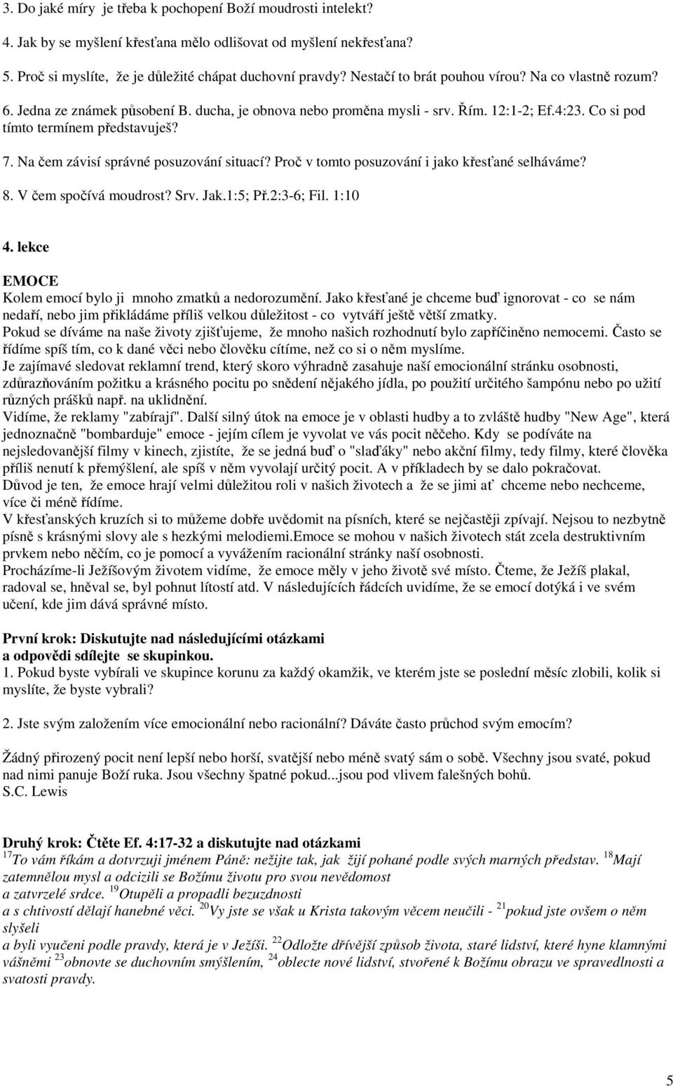 Na čem závisí správné posuzování situací? Proč v tomto posuzování i jako křesťané selháváme? 8. V čem spočívá moudrost? Srv. Jak.1:5; Př.2:3-6; Fil. 1:10 4.