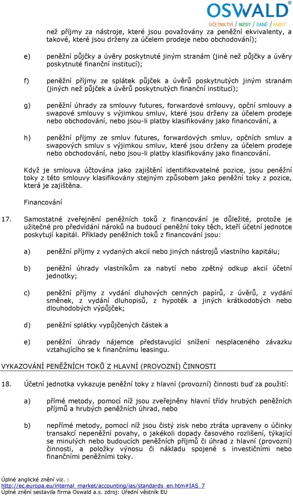 smlouvy futures, forwardové smlouvy, opční smlouvy a swapové smlouvy s výjimkou smluv, které jsou drženy za účelem prodeje nebo obchodování, nebo jsou-li platby klasifikovány jako financování, a h)