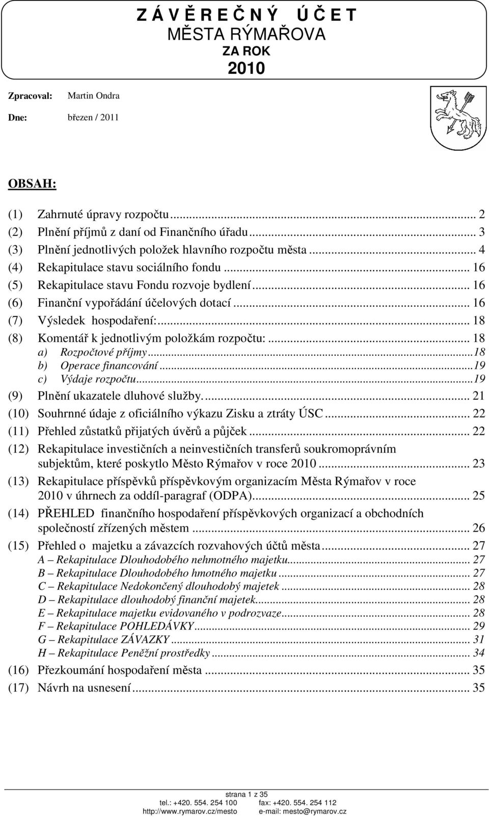 .. 16 (6) Finanční vypořádání účelových dotací... 16 (7) Výsledek hospodaření:... 18 (8) Komentář k jednotlivým položkám rozpočtu:... 18 a) Rozpočtové příjmy...18 b) Operace financování.