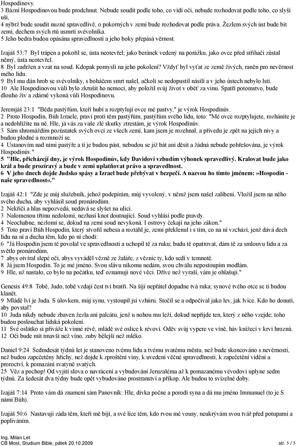 Žezlem svých úst bude bít zemi, dechem svých rtů usmrtí svévolníka. 5 Jeho bedra budou opásána spravedlností a jeho boky přepásá věrnost.