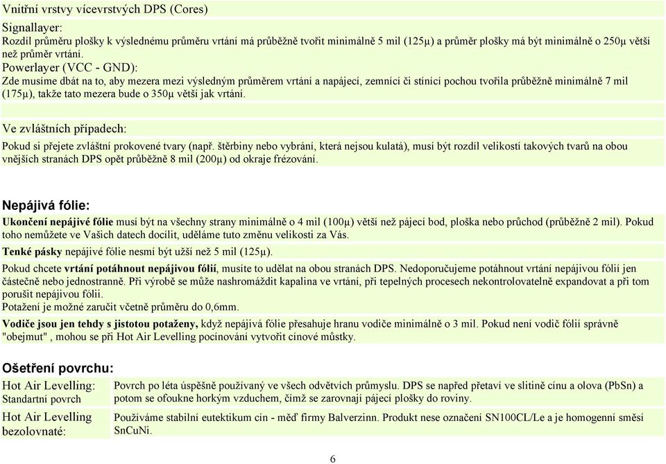 Powerlayer (VCC - GND): Zde musíme dbát na to, aby mezera mezi výsledným průměrem vrtání a napájecí, zemnící či stínící pochou tvořila průběžně minimálně 7 mil (175µ), takže tato mezera bude o 350µ