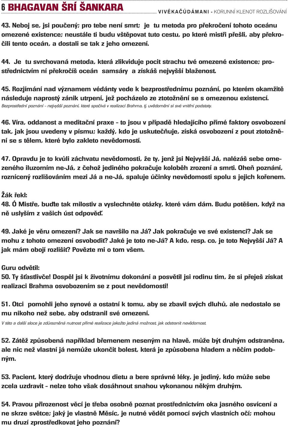 a dostali se tak z jeho omezení. 44. Je tu svrchovaná metoda, která zlikviduje pocit strachu tvé omezené existence; prostfiednictvím ní pfiekroãí oceán samsáry a získá nejvy í blaïenost. 45.