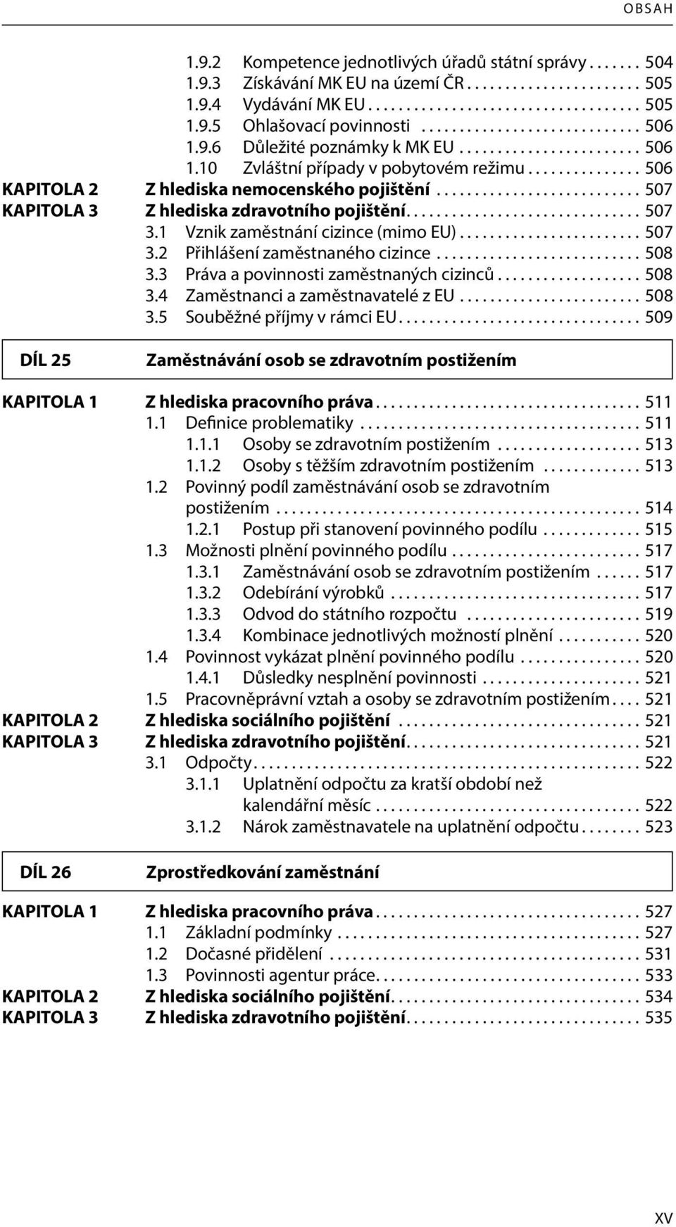 .......................... 507 KAPITOLA 3 Z hlediska zdravotního pojištění............................... 507 3.1 Vznik zaměstnání cizince (mimo EU)........................ 507 3.2 Přihlášení zaměstnaného cizince.