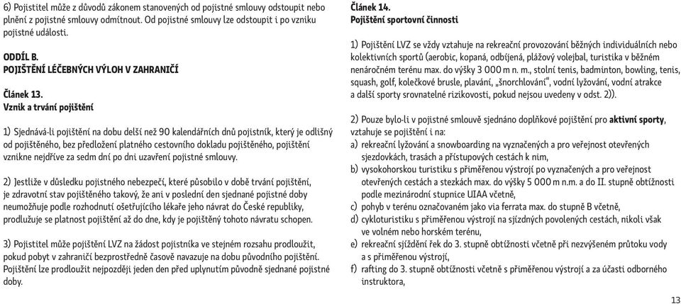 Vznik a trvání pojištění 1) Sjednává-li pojištění na dobu delší než 90 kalendářních dnů pojistník, který je odlišný od pojištěného, bez předložení platného cestovního dokladu pojištěného, pojištění