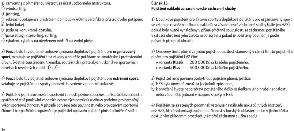 3) Pouze bylo-li v pojistné smlouvě sjednáno doplňkové pojištění pro organizovaný sport, vztahuje se pojištění i na závody a soutěže pořádané na amatérské i profesionální úrovni (včetně soustředění,