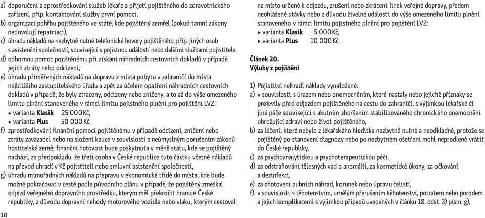 pojištěného, příp. jiných osob s asistenční společností, související s pojistnou událostí nebo dalšími službami pojistitele.