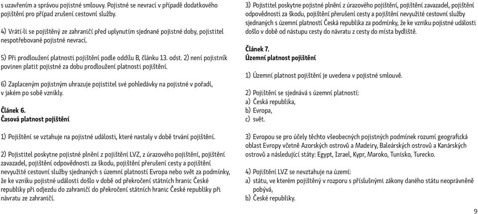 2) není pojistník povinen platit pojistné za dobu prodloužení platnosti pojištění. 6) Zaplaceným pojistným uhrazuje pojistitel své pohledávky na pojistné v pořadí, v jakém po sobě vznikly. Článek 6.