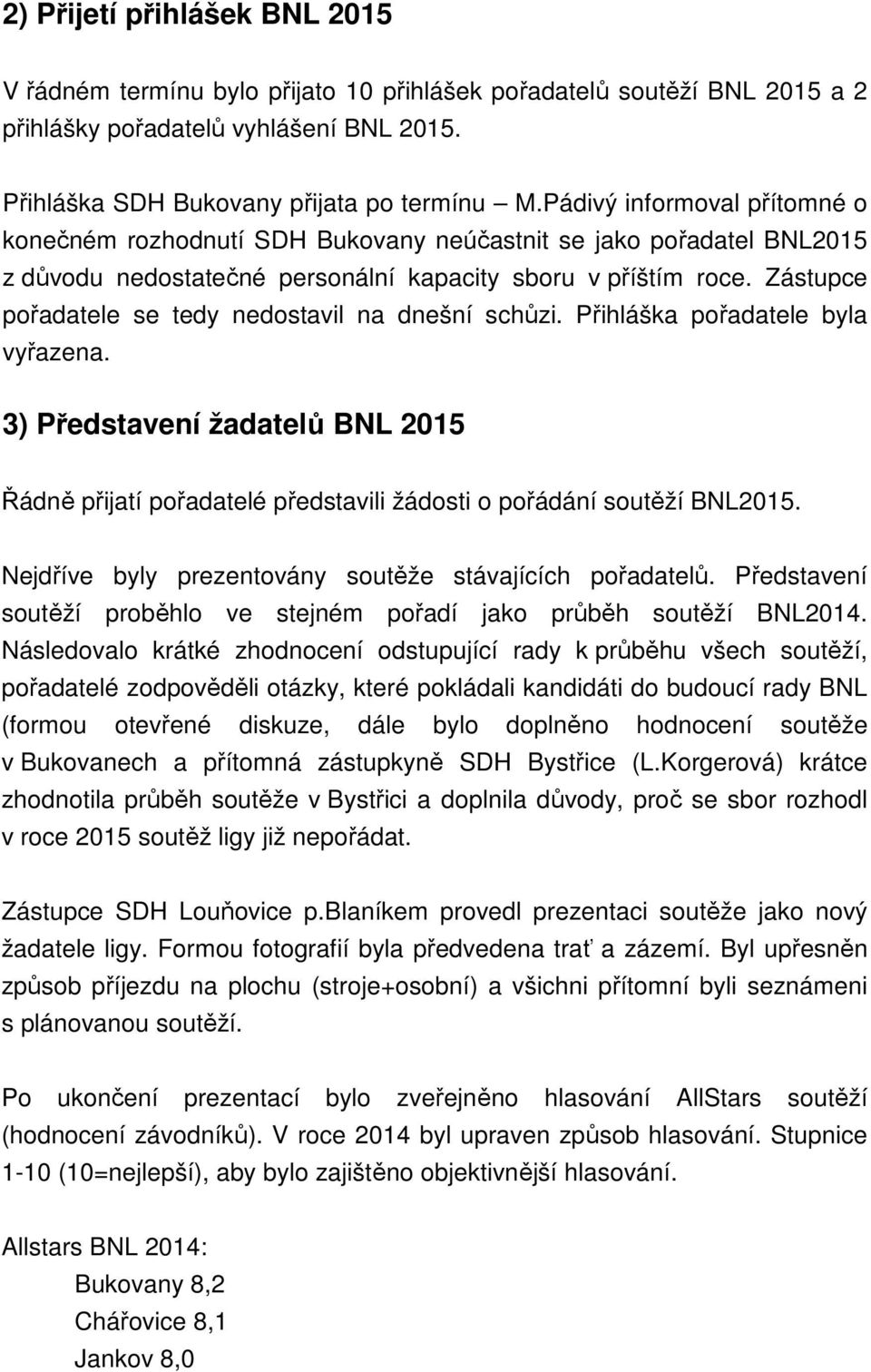 Zástupce pořadatele se tedy nedostavil na dnešní schůzi. Přihláška pořadatele byla vyřazena. 3) Představení žadatelů BNL 2015 Řádně přijatí pořadatelé představili žádosti o pořádání soutěží BNL2015.