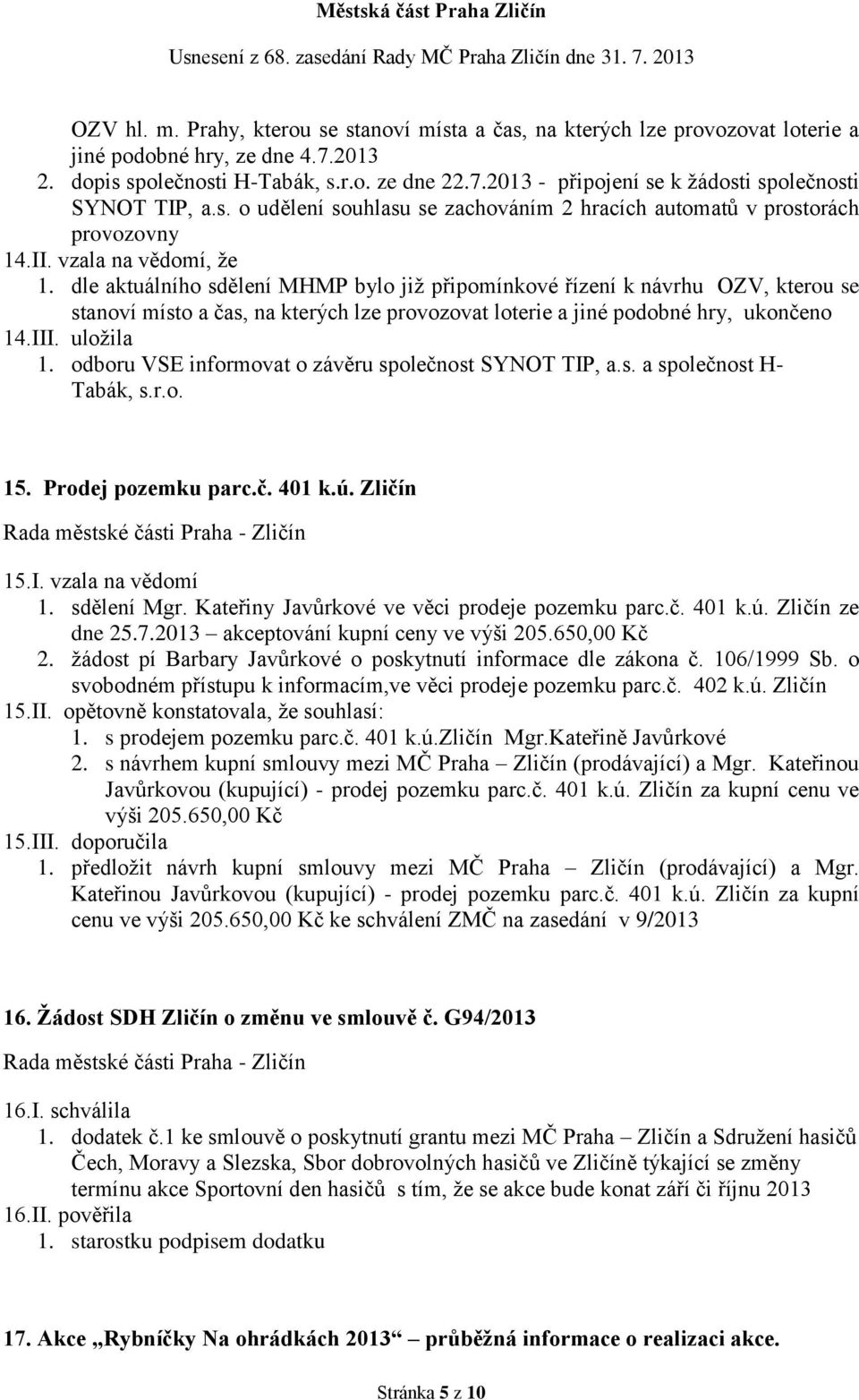 dle aktuálního sdělení MHMP bylo již připomínkové řízení k návrhu OZV, kterou se stanoví místo a čas, na kterých lze provozovat loterie a jiné podobné hry, ukončeno 14.III. uložila 1.