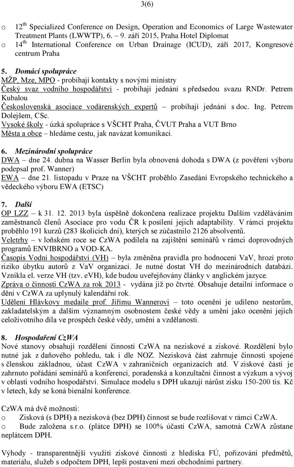 Domácí spolupráce MŽP, Mze, MPO - probíhají kontakty s novými ministry Český svaz vodního hospodářství - probíhají jednání s předsedou svazu RNDr.