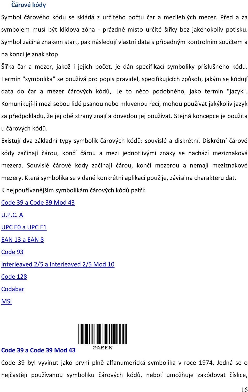 Termín "symbolika" se používá pro popis pravidel, specifikujících způsob, jakým se kódují data do čar a mezer čárových kódů,. Je to něco podobného, jako termín "jazyk".