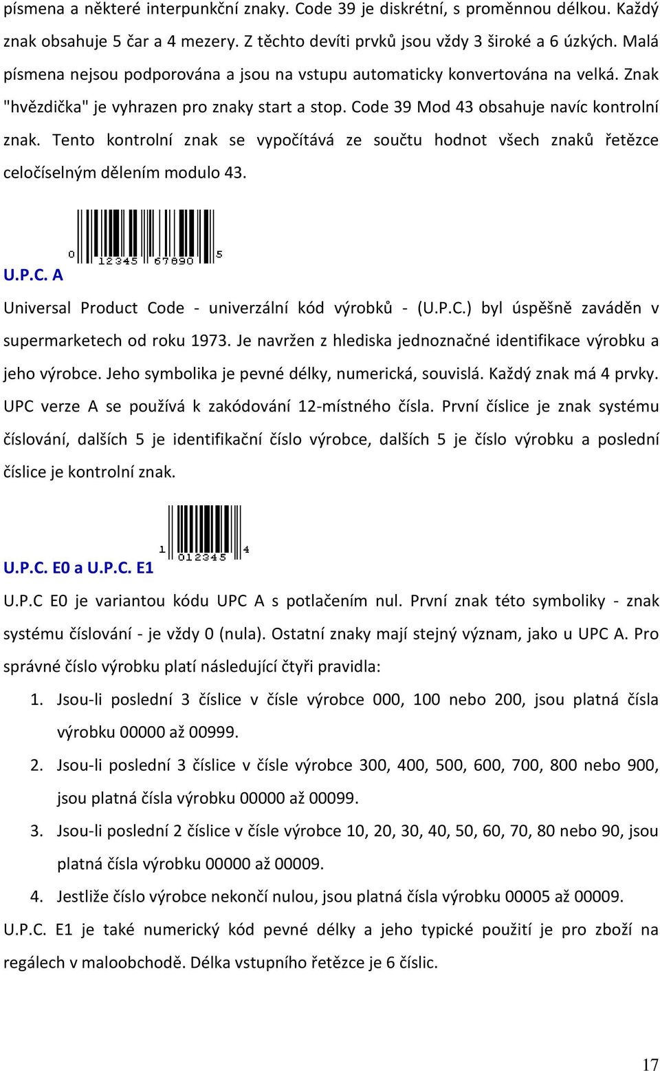 Tento kontrolní znak se vypočítává ze součtu hodnot všech znaků řetězce celočíselným dělením modulo 43. U.P.C. A Universal Product Code - univerzální kód výrobků - (U.P.C.) byl úspěšně zaváděn v supermarketech od roku 1973.