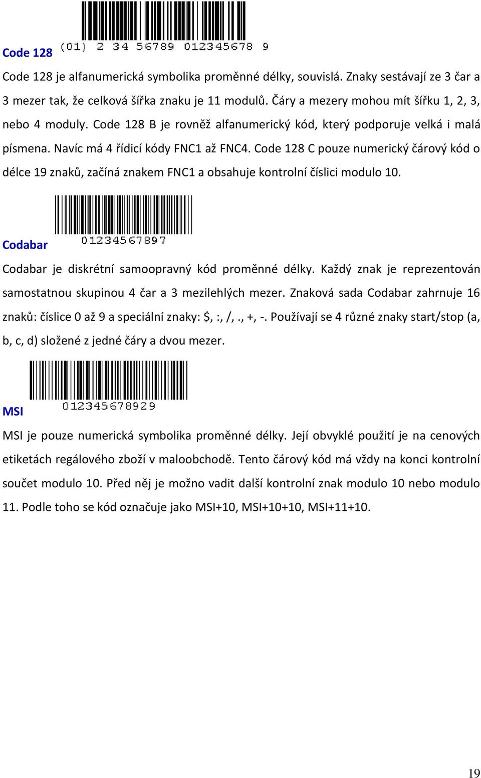 Code 128 C pouze numerický čárový kód o délce 19 znaků, začíná znakem FNC1 a obsahuje kontrolní číslici modulo 10. Codabar Codabar je diskrétní samoopravný kód proměnné délky.