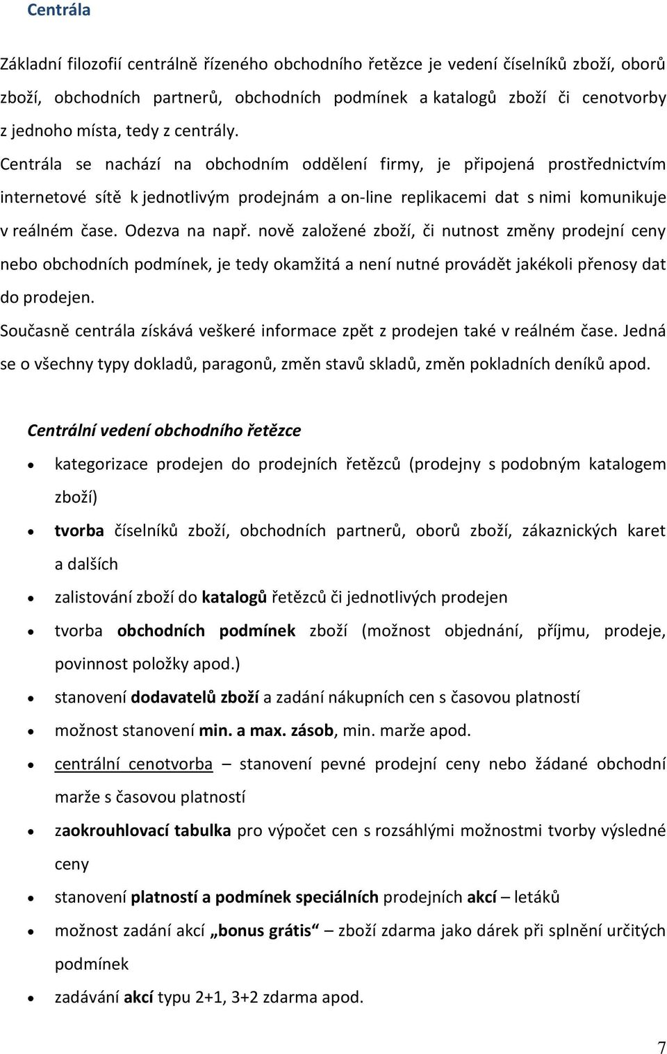 Odezva na např. nově založené zboží, či nutnost změny prodejní ceny nebo obchodních podmínek, je tedy okamžitá a není nutné provádět jakékoli přenosy dat do prodejen.