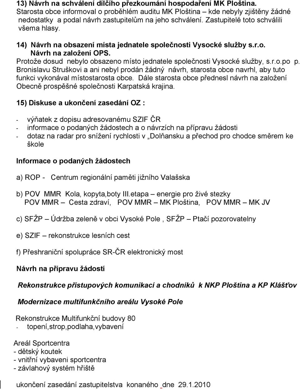 14) Návrh na obsazení místa jednatele společnosti Vysocké služby s.r.o. Návrh na založení OPS. Protože dosud nebylo obsazeno místo jednatele společnosti Vysocké služby, s.r.o.po p.