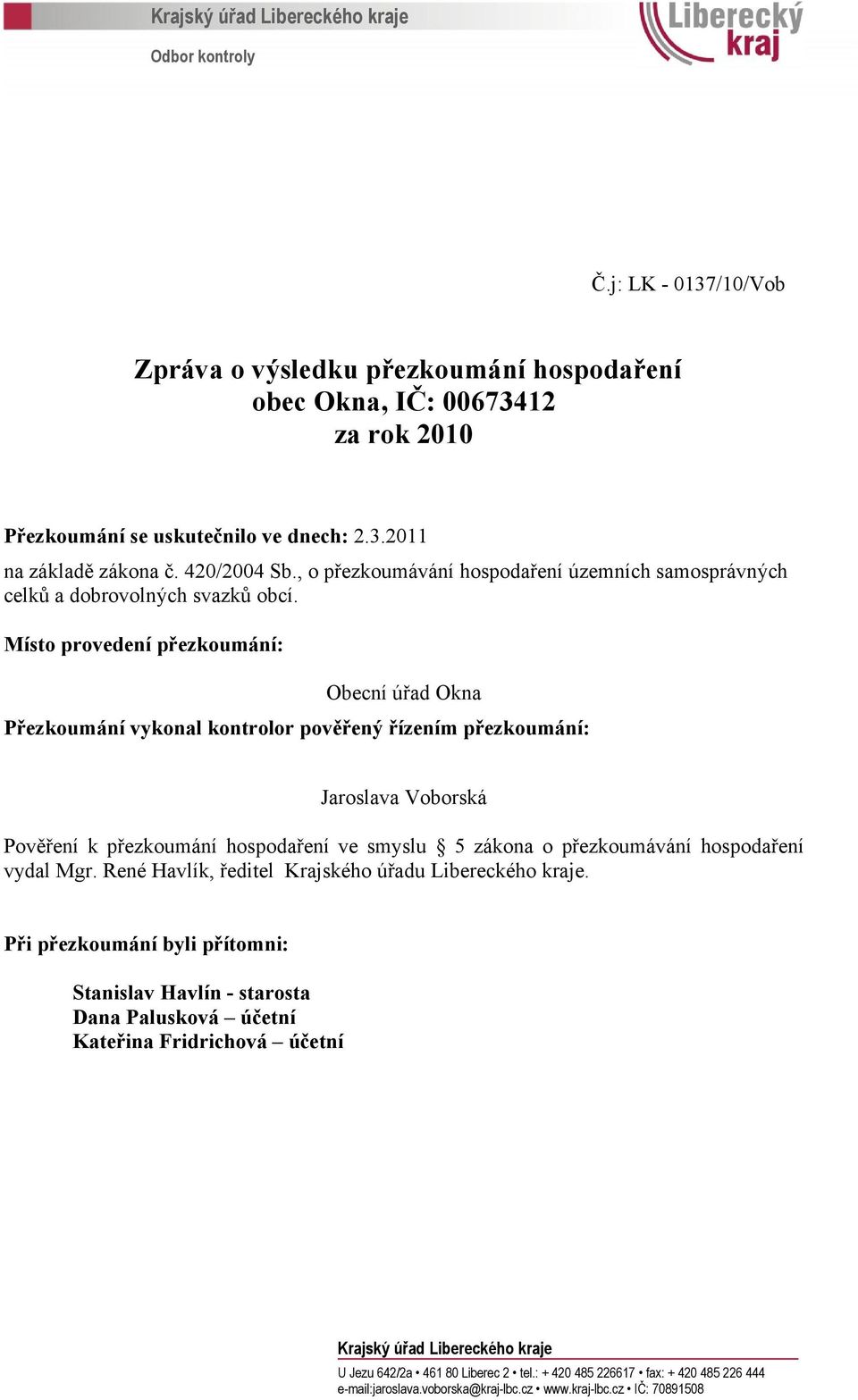 Místo provedení přezkoumání: Obecní úřad Okna Přezkoumání vykonal kontrolor pověřený řízením přezkoumání: Jaroslava Voborská Pověření k přezkoumání hospodaření ve smyslu 5 zákona o přezkoumávání