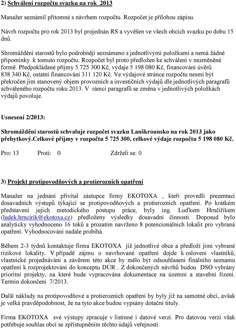 Shromáždění starostů bylo podrobněji seznámeno s jednotlivými položkami a nemá žádné připomínky k tomuto rozpočtu. Rozpočet byl proto předložen ke schválení v nezměněné formě.