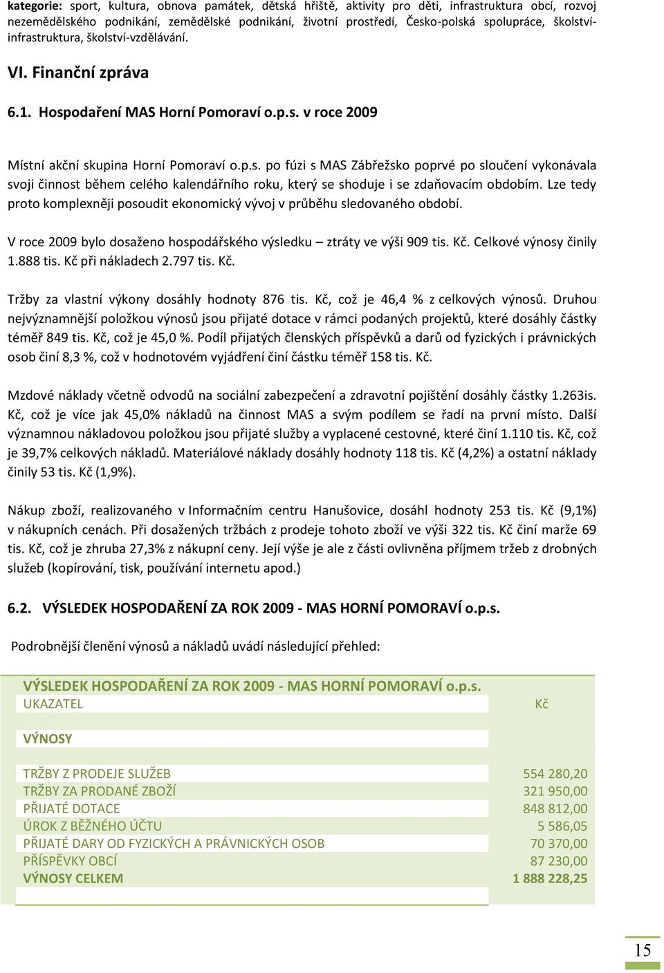 Lze tedy proto komplexněji posoudit ekonomický vývoj v průběhu sledovaného období. V roce 009 bylo dosaženo hospodářského výsledku ztráty ve výši 909 tis. Kč. Celkové výnosy činily 1.888 tis.