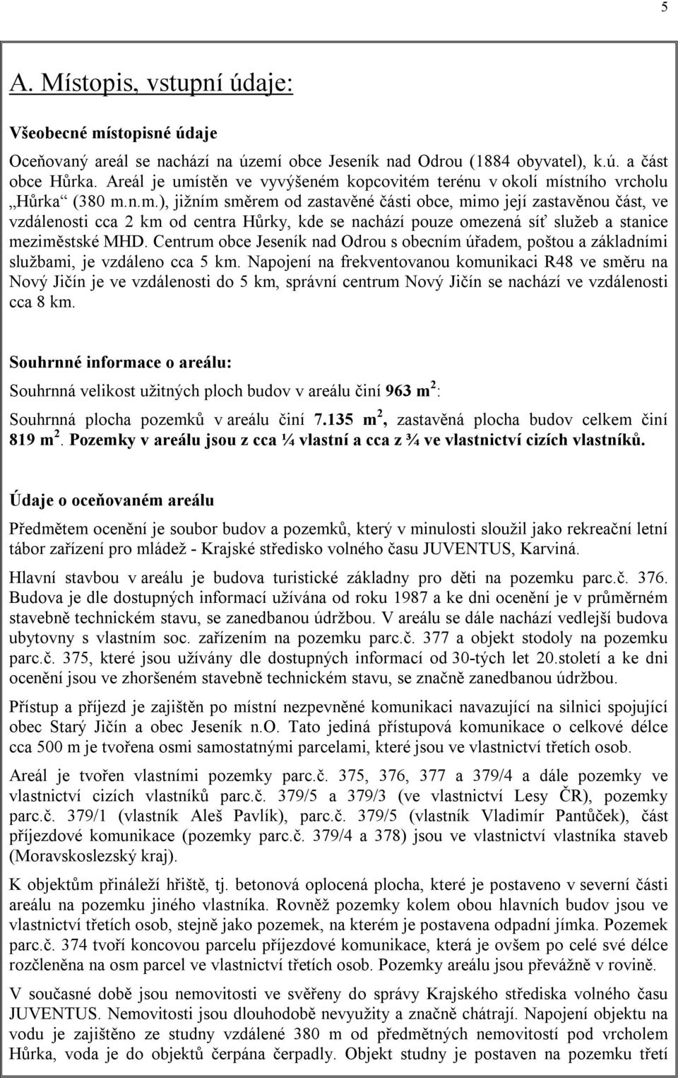 Centrum obce Jeseník nad Odrou s obecním úřadem, poštou a základními službami, je vzdáleno cca 5 km.