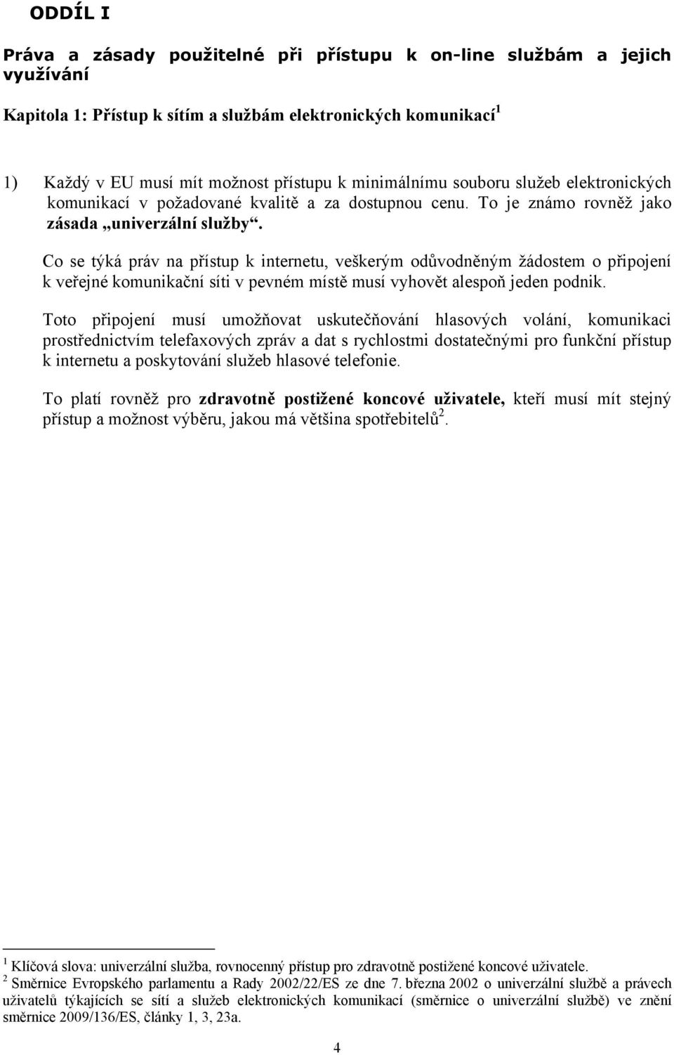 Co se týká práv na přístup k internetu, veškerým odůvodněným žádostem o připojení k veřejné komunikační síti v pevném místě musí vyhovět alespoň jeden podnik.