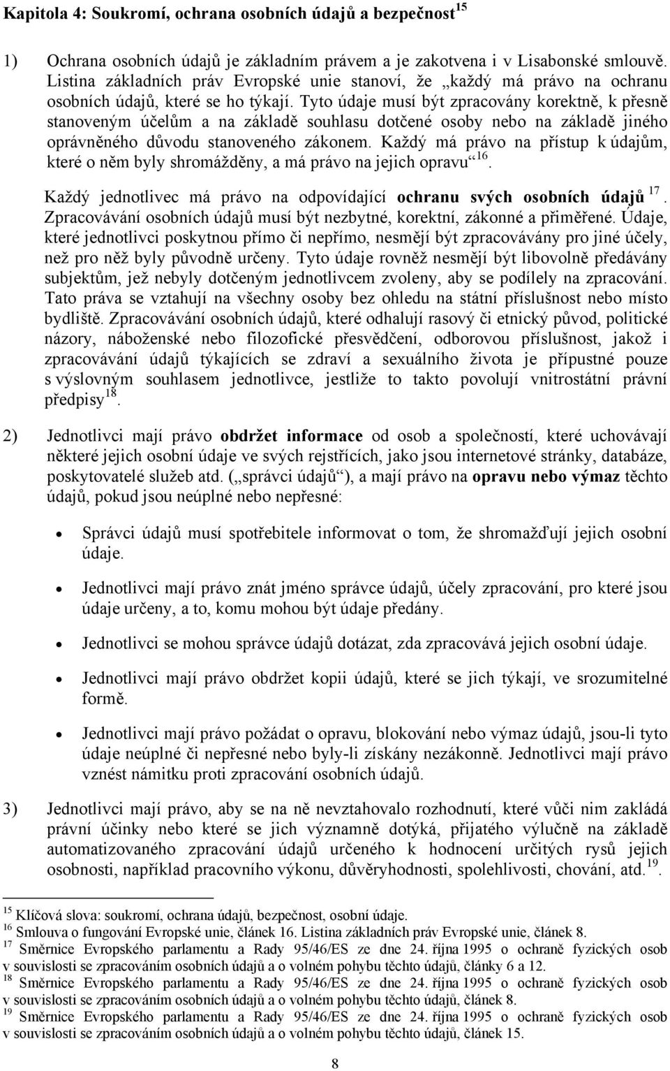 Tyto údaje musí být zpracovány korektně, k přesně stanoveným účelům a na základě souhlasu dotčené osoby nebo na základě jiného oprávněného důvodu stanoveného zákonem.