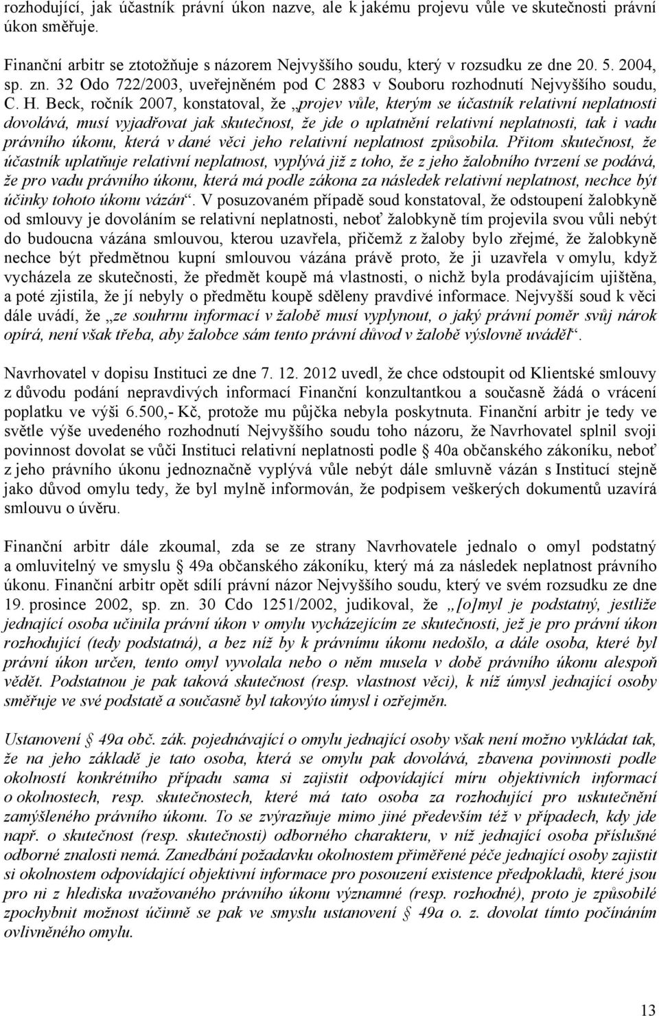 Beck, ročník 2007, konstatoval, že projev vůle, kterým se účastník relativní neplatnosti dovolává, musí vyjadřovat jak skutečnost, že jde o uplatnění relativní neplatnosti, tak i vadu právního úkonu,