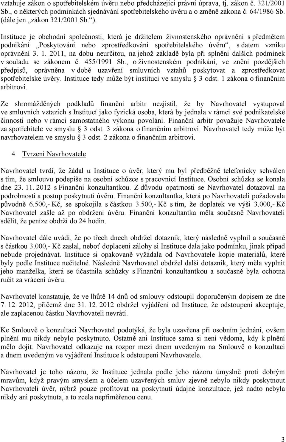 Instituce je obchodní společností, která je držitelem živnostenského oprávnění s předmětem podnikání Poskytování nebo zprostředkování spotřebitelského úvěru, s datem vzniku oprávnění 3. 1.