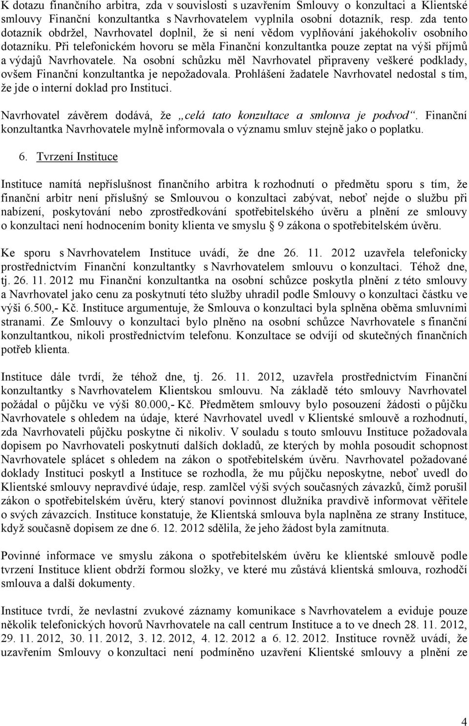 Při telefonickém hovoru se měla Finanční konzultantka pouze zeptat na výši příjmů a výdajů Navrhovatele.